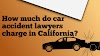 How much do car accident lawyers charge in California?