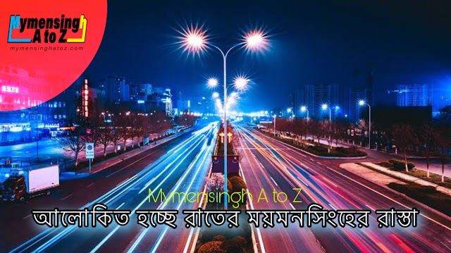 ৪৯ কোটি টাকা ব্যায়ে আলোকিত হচ্ছে রাতের ময়মনসিংহ।