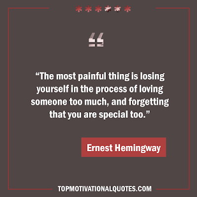 The most painful thing is losing yourself in the process of loving someone too much, and forgetting that you are special too. - Inspirational self love quote - Ernest Hemingway