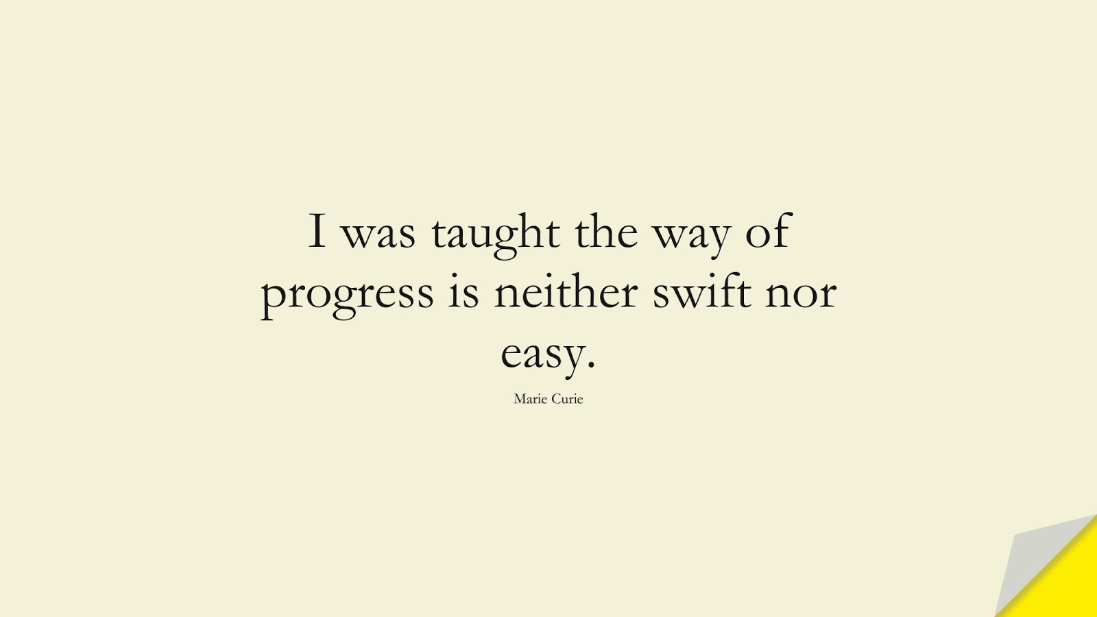 I was taught the way of progress is neither swift nor easy. (Marie Curie);  #ShortQuotes