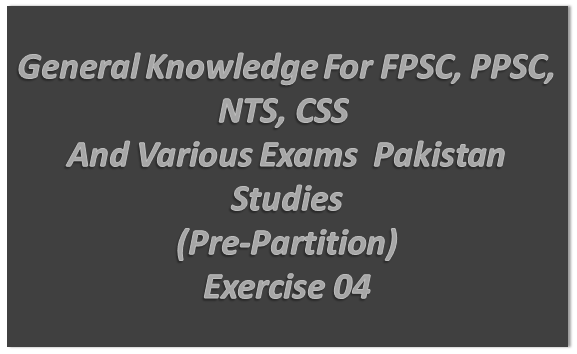 General Knowledge For FPSC, PPSC, NTS, CSS  And Various Exams  Pakistan Studies (Pre-Partition) Exercise 04