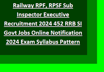 Railway RPF, RPSF Sub Inspector Executive Recruitment 2024 452 RRB SI Govt Jobs Online Notification 2024 Exam Syllabus Pattern