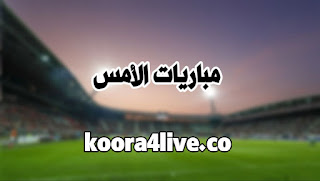 مباريات الامس كورة 4 لايف koora4live كورة قور لايف