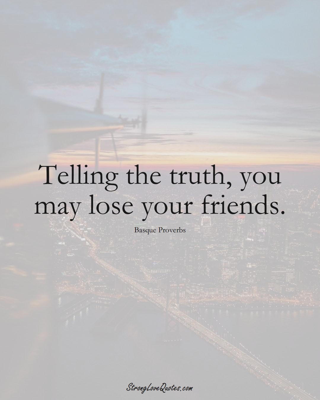 Telling the truth, you may lose your friends. (Basque Sayings);  #EuropeanSayings