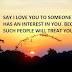 SAY I LOVE YOU TO SOMEONE WHO HAS AN INTEREST IN YOU. BECAUSE SUCH PEOPLE WILL TREAT YOU WELL.