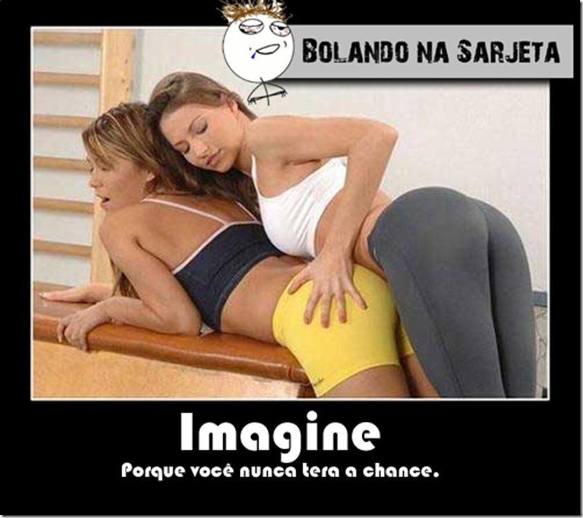 Imagine porque nunca terá a chance