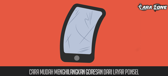 Cara Mudah Menghilangkan Goresan dari layar ponsel