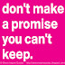 Don't make a promise you can't keep. 