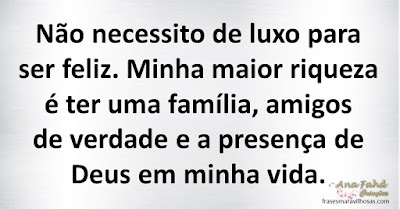 Não necessito de luxo para ser feliz. Minha maior riqueza é ter uma família, amigos de verdade e a presença de Deus em minha vida.