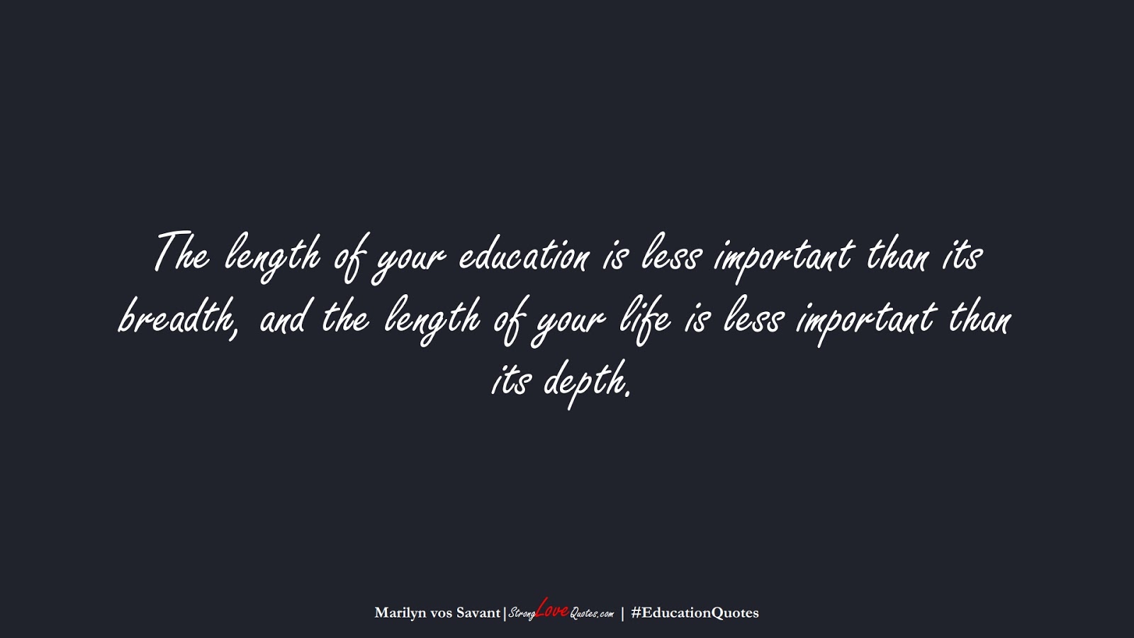 The length of your education is less important than its breadth, and the length of your life is less important than its depth. (Marilyn vos Savant);  #EducationQuotes