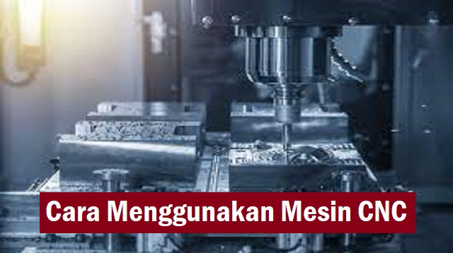 Cara Menggunakan Mesin CNC