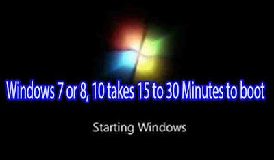 Windows 7 takes long time (10 minutes) to boot up to Welcome,Windows 7 or 8, 10 takes 15 to 30 Minutes to boot