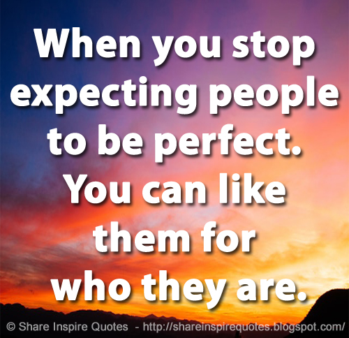 When you stop expecting people to be perfect. You can like them for who they are.