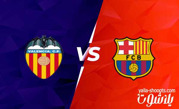 مشاهدة مباراة اليوم بين برشلونة و فالنسيا بث مباشر في الدوري الإسباني عبر موقع يلاشوت