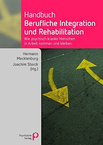 Handbuch berufliche Integration und Rehabilitation: Wie psychisch kranke Menschen in Arbeit kommen und bleiben (Fachwissen)