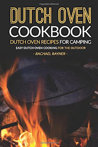 Dutch Oven Cookbook - Dutch Oven Recipes for Camping: Easy Dutch Oven Cooking for the Outdoor