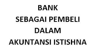 Bank Sebagai Pembeli dalam Akuntansi Istishna