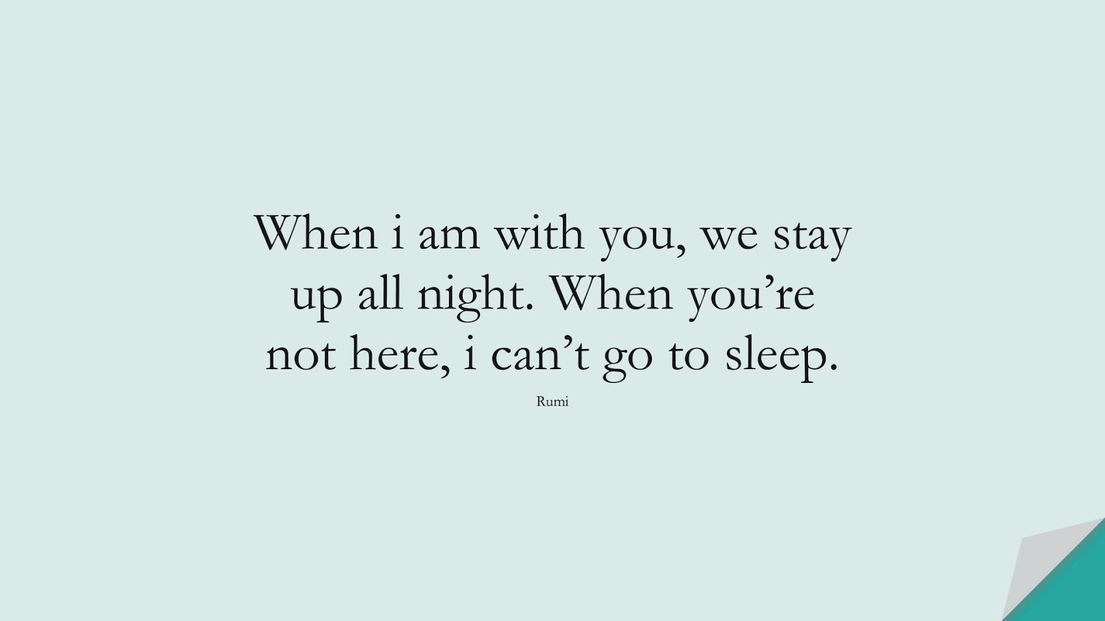 When i am with you, we stay up all night. When you’re not here, i can’t go to sleep. (Rumi);  #RumiQuotes