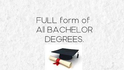 Full form of Bachelor Degrees.- What is the full form of Bachelor degrees all list.- BSc, B.A, BEd, BCA, BE, BTech,BCom,BBA,LLB and more