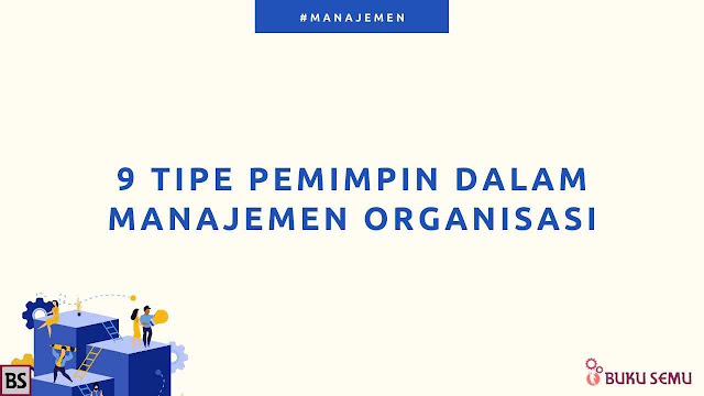 9 Tipe Pemimpin Dalam Manajemen Organisasi