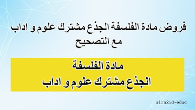 فروض مادة الفلسفة الجذع مشترك علمي (علوم) و تكنولوجي و اداب و علوم انسانية مع التصحيح لدورتين : الدورة الأولى و الدورة الثانية