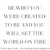 Be who you were created to be and you will set the world on fire.