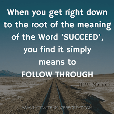 Rare Success Quotes In Images To Inspire You: "When you get right down to the root of the meaning of the word 'succeed', you find it simply means to follow through." - F.W. Nichol