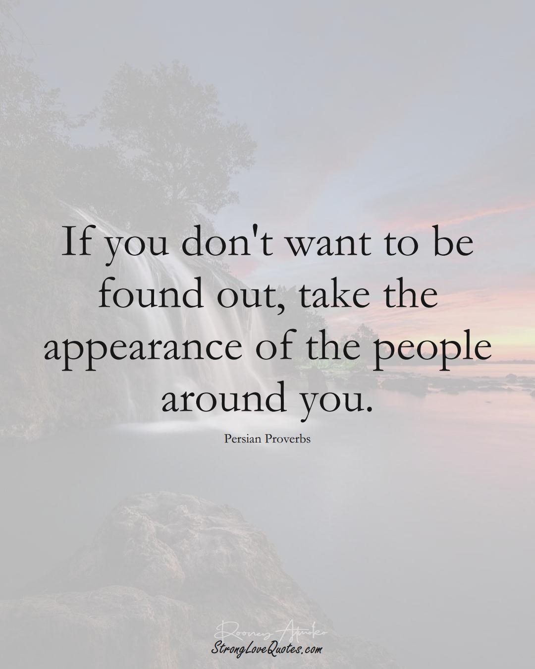 If you don't want to be found out, take the appearance of the people around you. (Persian Sayings);  #aVarietyofCulturesSayings