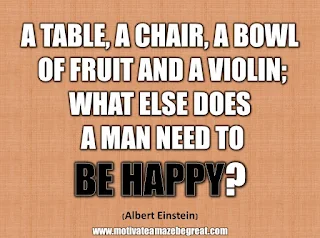 33 Happiness Quotes To Inspire Your Day: “A table, a chair, a bowl of fruit and a violin; what else does a man need to be happy” - Albert Einstein