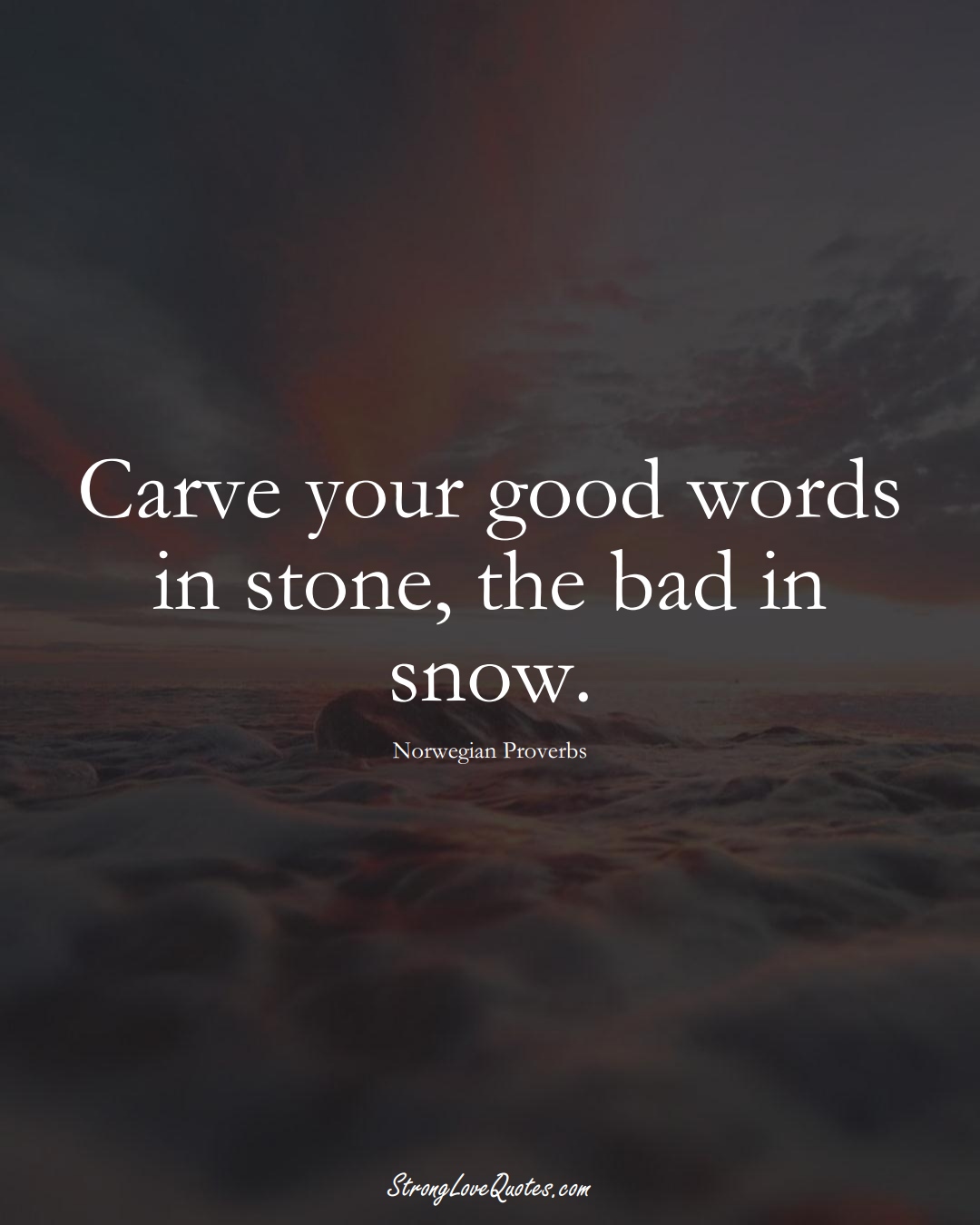 Carve your good words in stone, the bad in snow. (Norwegian Sayings);  #EuropeanSayings