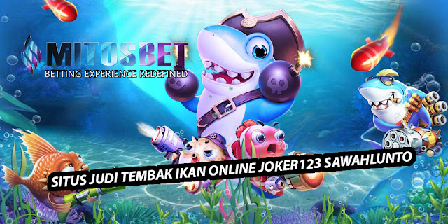 SITUS JUDI TEMBAK IKAN ONLINE JOKER123 SAWAHLUNTO | MITOSJOKER