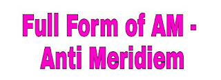 Full Form of AM - Anti Meridiem