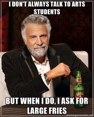 I don't always talk to arts students. But when I do, I ask for large fries!