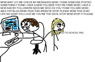 blogging is serious business mom, mom let me at pc, mom wait, please mom, i am blogging mom, go to school fag