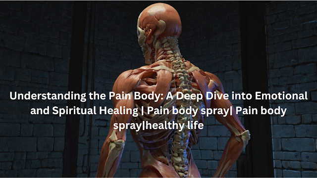 Understanding the Pain Body: A Deep Dive into Emotional and Spiritual Healing |pain body spray|pain body spray|healthy life
