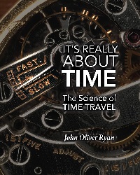 Image: It's Really About Time: The Science of Time Travel | Kindle Edition | Print length: 170 pages | by John Oliver Ryan (Author). Publisher: Tahilla Press (February 4, 2020)
