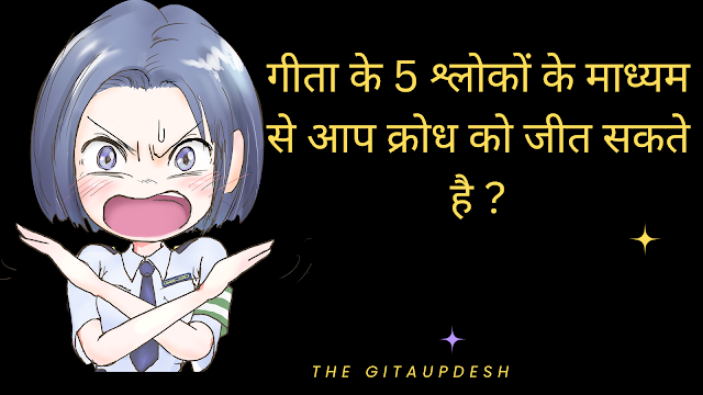 गीता के  ५ श्लोकों के माध्यम से आप क्रोध को जीत सकते है ?