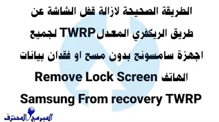 الطريقة الصحيحة  لازالة قفل الشاشة عن طريق الريكفري المعدل TWRP لجميع اجهزة سامسونج بدون مسح او فقدان بيانات الهاتف