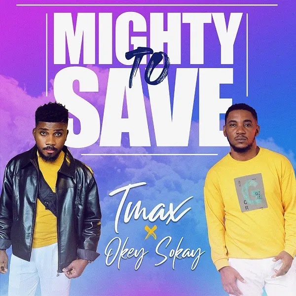 Tmax Ft. Okey Sokay - Mighty To Save Lyrics + MP3 DOWNLOAD