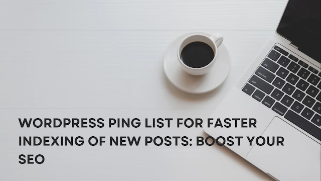 WordPress Ping List for Faster Indexing of New Posts: Boost Your SEO