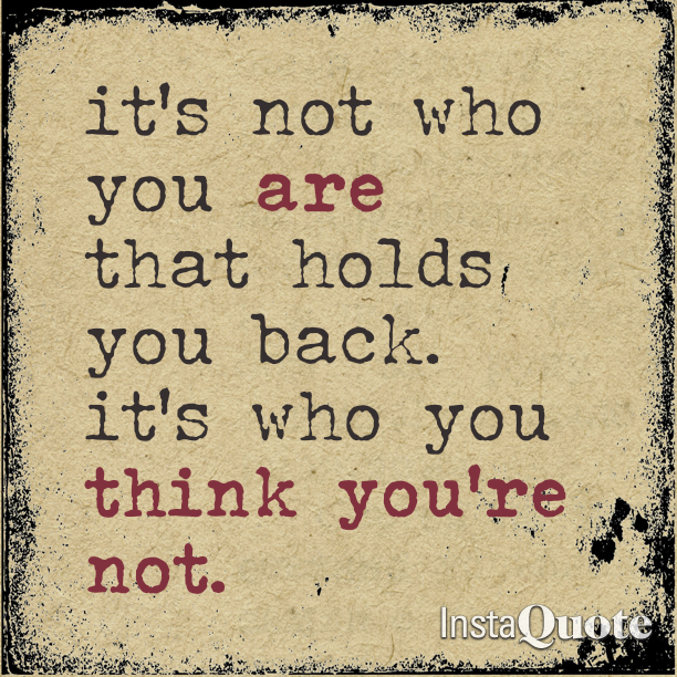 It's not who you are that holds you back. It's who you you think you're not.