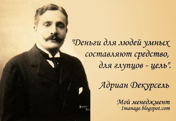 «Деньги для людей умных составляют средство, для глупцов – цель». Адриан Декурсель