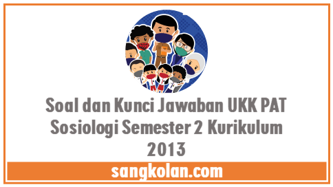 Download Soal dan Kunci Jawaban UKK PAT Sosiologi Kelas 10 Semester 2 Kurikulum 2013
