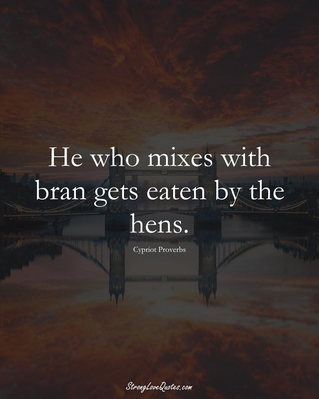 He who mixes with bran gets eaten by the hens. (Cypriot Sayings);  #MiddleEasternSayings