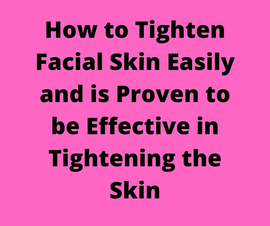 How to Tighten Facial Skin Easily and is Proven to be Effective in Tightening the Skin
