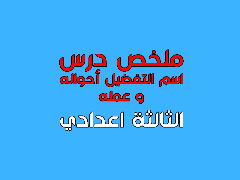 تحضير اسم التفضيل أحواله و عمله للسنة الثالثة إعدادي