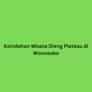 Keindahan Wisata Dieng Plateau di Wonosobo