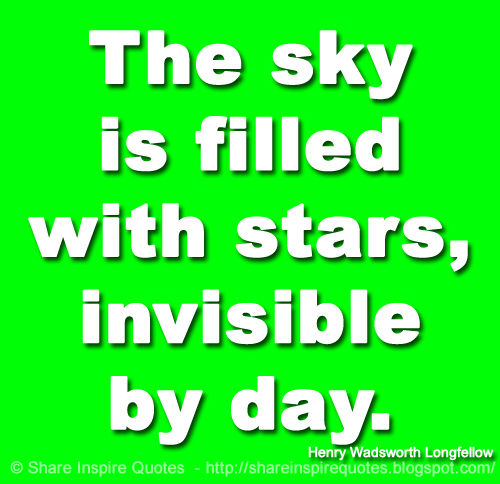 The sky is filled with stars, invisible by day. ~Henry Wadsworth Longfellow