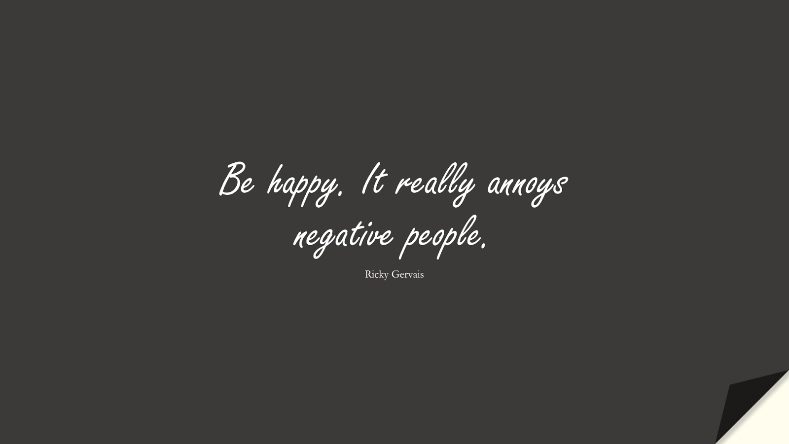 Be happy. It really annoys negative people. (Ricky Gervais);  #HappinessQuotes