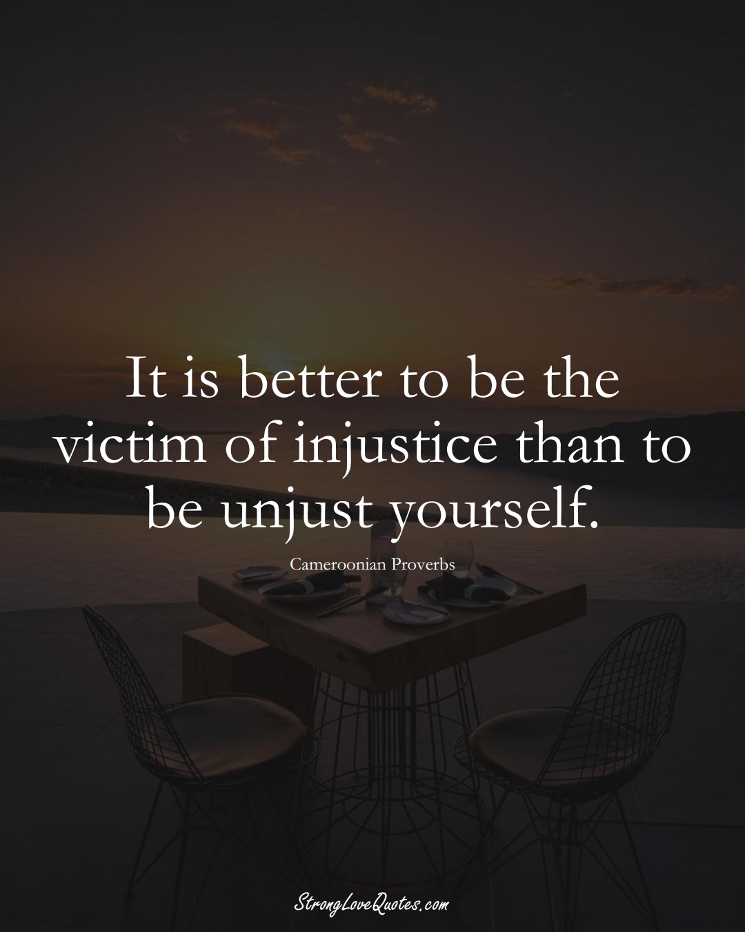 It is better to be the victim of injustice than to be unjust yourself. (Cameroonian Sayings);  #AfricanSayings